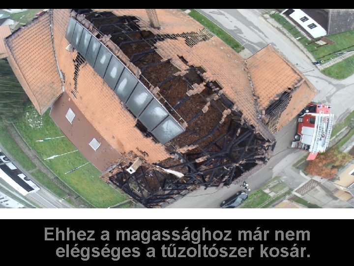 Ehhez a magassághoz már nem elégséges a tűzoltószer kosár. 