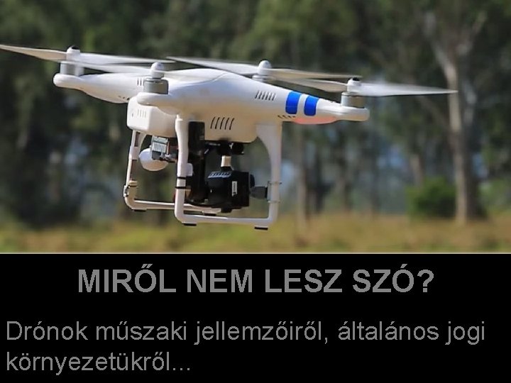 MIRŐL NEM LESZ SZÓ? Drónok műszaki jellemzőiről, általános jogi környezetükről. . . 