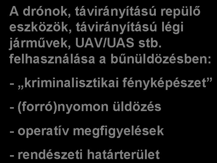 A drónok, távirányítású repülő eszközök, távirányítású légi járművek, UAV/UAS stb. felhasználása a bűnüldözésben: -