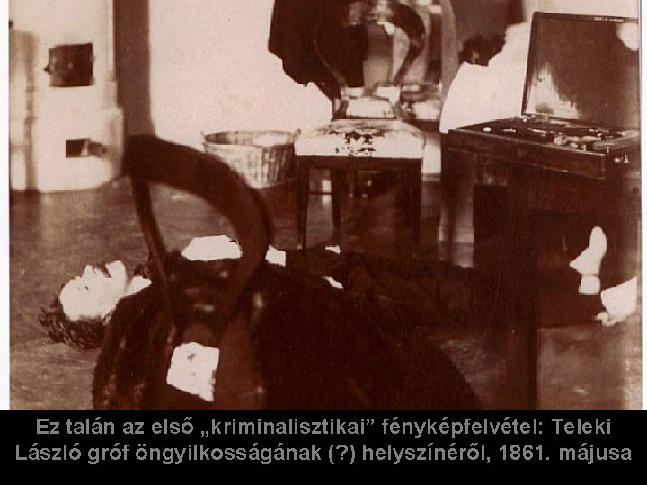 Ez talán az első „kriminalisztikai” fényképfelvétel: Teleki László gróf öngyilkosságának (? ) helyszínéről, 1861.