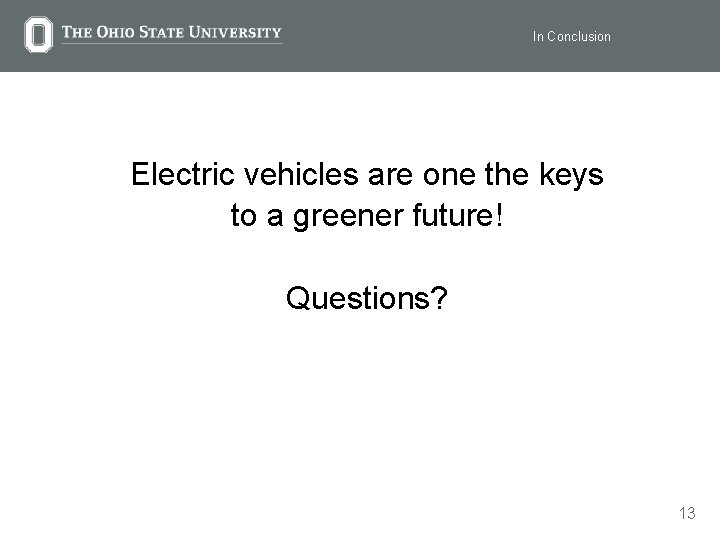 In Conclusion Electric vehicles are one the keys to a greener future! Questions? 13