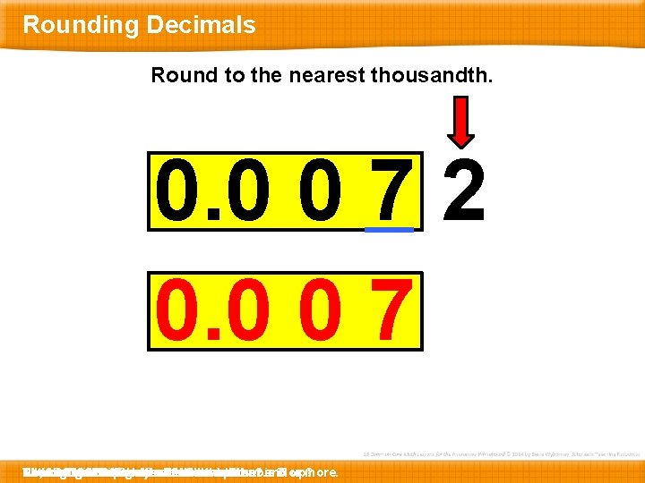 Rounding Decimals Round to the nearest thousandth. 0. 0 0 7 2 0. 0