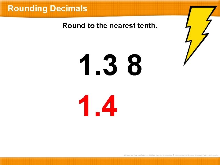 Rounding Decimals Round to the nearest tenth. 1. 3 8 1. 4 