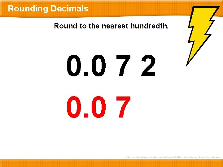 Rounding Decimals Round to the nearest hundredth. 0. 0 7 2 0. 0 7