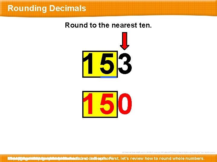 Rounding Decimals Round to the nearest ten. 153 150 How Here Let’s Which T