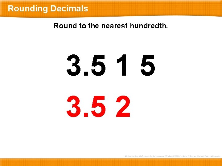 Rounding Decimals Round to the nearest hundredth. 3. 5 1 5 3. 5 2