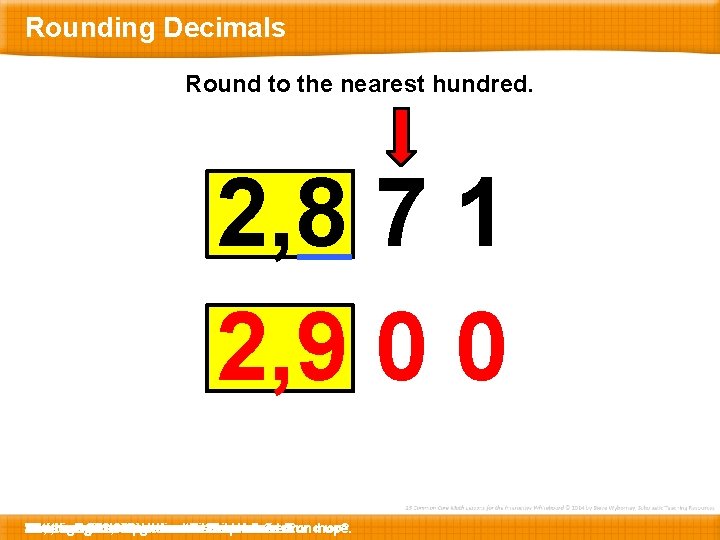 Rounding Decimals Round to the nearest hundred. 2, 8 7 1 2, 9 0