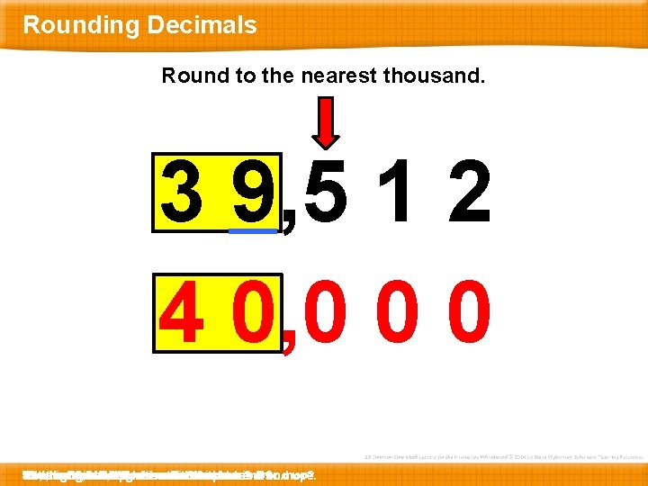 Rounding Decimals Round to the nearest thousand. 3 9, 5 1 2 4 0,