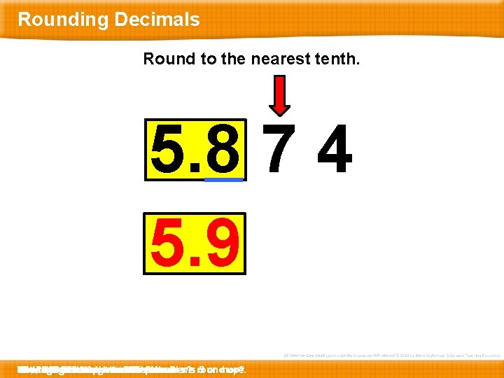 Rounding Decimals Round to the nearest tenth. 5. 8 7 4 5. 9 How