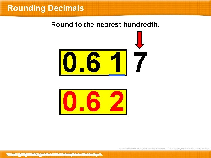 Rounding Decimals Round to the nearest hundredth. 0. 6 1 7 0. 6 2