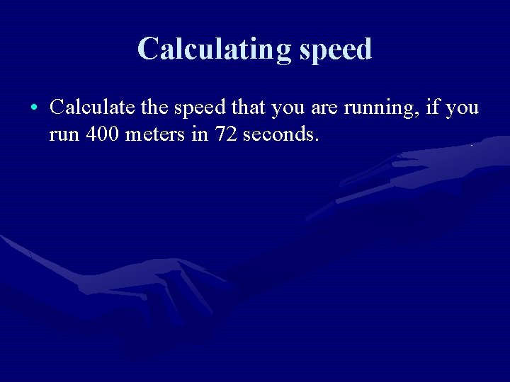 Calculating speed • Calculate the speed that you are running, if you run 400