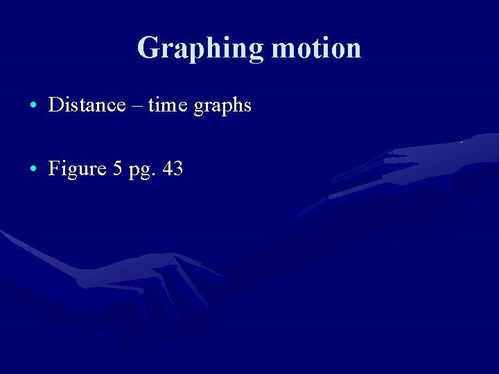 Graphing motion • Distance – time graphs • Figure 5 pg. 43 