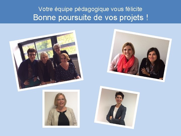 Votre équipe pédagogique vous félicite Bonne poursuite de vos projets ! 