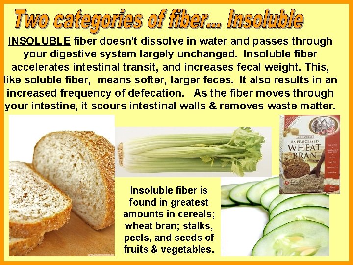 INSOLUBLE fiber doesn't dissolve in water and passes through your digestive system largely unchanged.