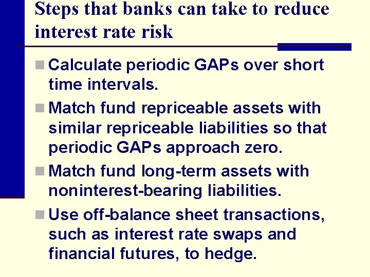 Steps that banks can take to reduce interest rate risk n Calculate periodic GAPs