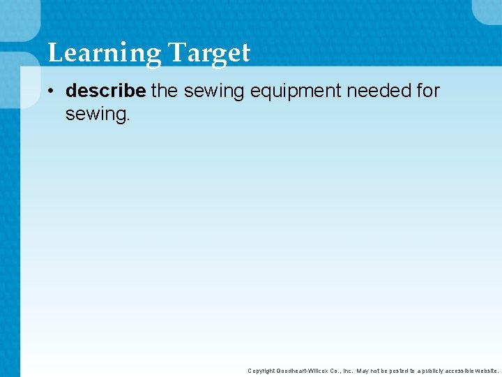 Learning Target • describe the sewing equipment needed for sewing. Copyright Goodheart-Willcox Co. ,