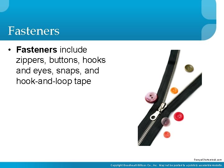 Fasteners • Fasteners include zippers, buttons, hooks and eyes, snaps, and hook-and-loop tape Garsya/Shutterstock.