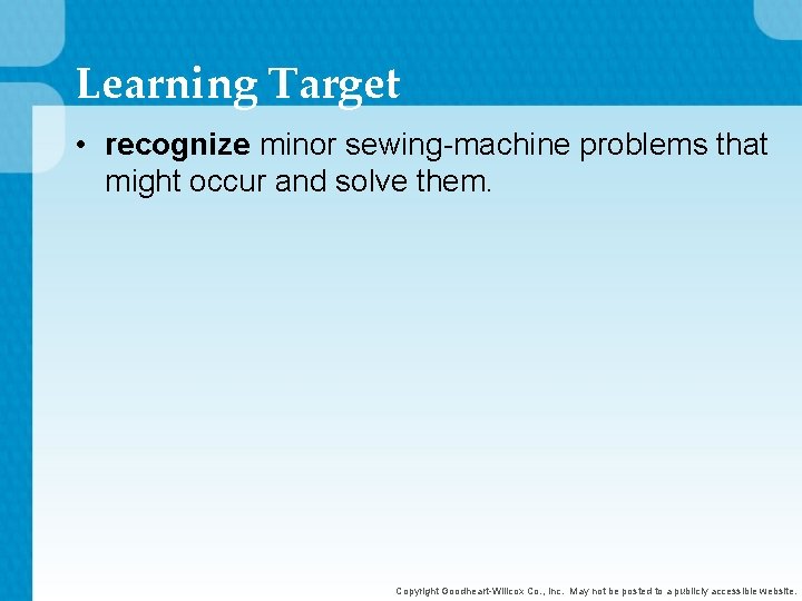 Learning Target • recognize minor sewing-machine problems that might occur and solve them. Copyright