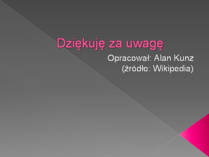 Dziękuję za uwagę Opracował: Alan Kunz (źródło: Wikipedia) Dziękuję za uwagę Opracował: Alan Kunz (źródło: Wikipedia)