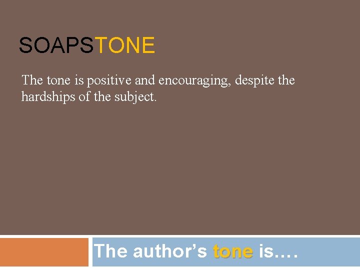 SOAPSTONE The tone is positive and encouraging, despite the hardships of the subject. The