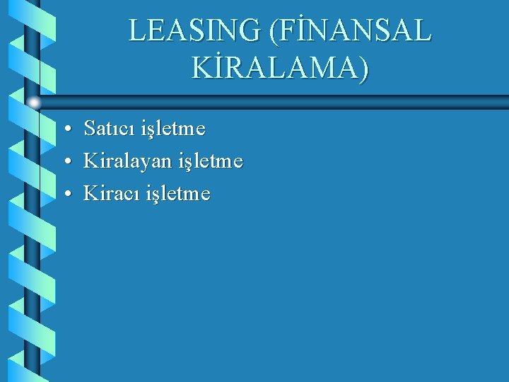 LEASING (FİNANSAL KİRALAMA) • Satıcı işletme • Kiralayan işletme • Kiracı işletme 