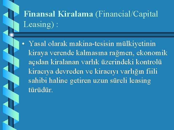 Finansal Kiralama (Financial/Capital Leasing) : • Yasal olarak makina-tesisin mülkiyetinin kiraya verende kalmasına rağmen,