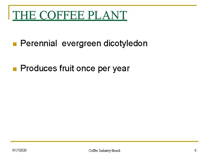 THE COFFEE PLANT n Perennial evergreen dicotyledon n Produces fruit once per year 9/17/2020