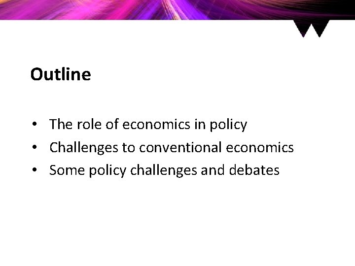 Outline • The role of economics in policy • Challenges to conventional economics •