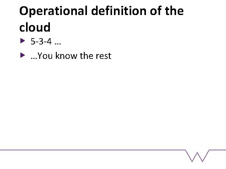 Operational definition of the cloud 5 -3 -4 … …You know the rest 