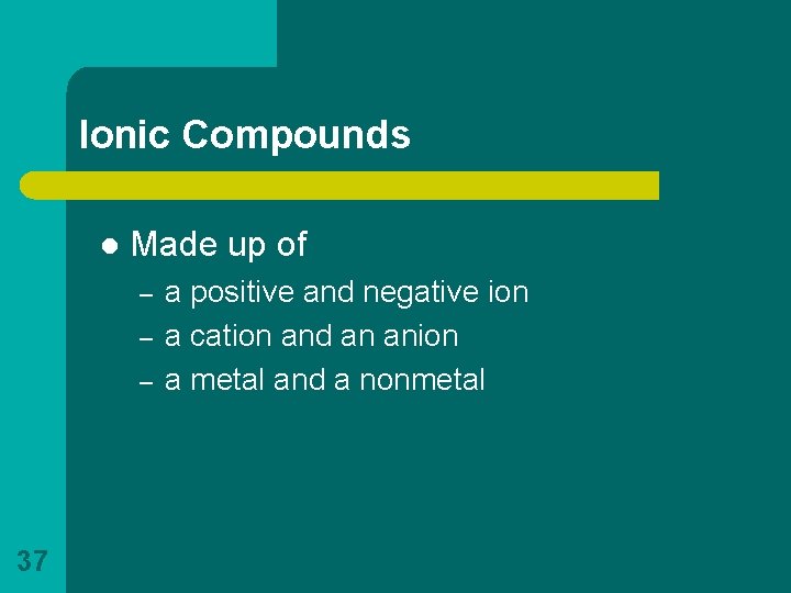 Ionic Compounds l Made up of – – – 37 a positive and negative