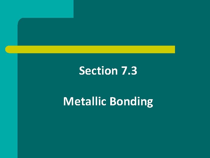 Section 7. 3 Metallic Bonding 