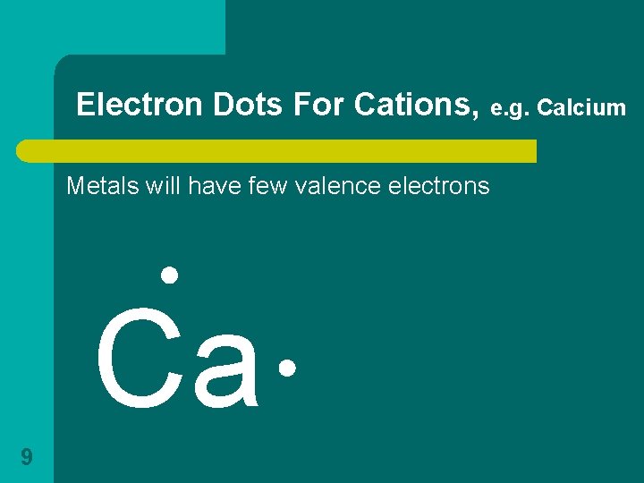 Electron Dots For Cations, e. g. Calcium Metals will have few valence electrons Ca