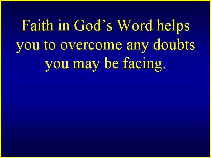 Faith in God’s Word helps you to overcome any doubts you may be facing.