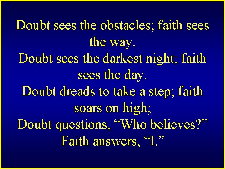 Doubt sees the obstacles; faith sees the way. Doubt sees the darkest night; faith