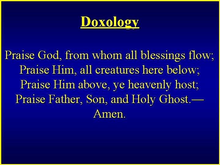 Doxology Praise God, from whom all blessings flow; Praise Him, all creatures here below;