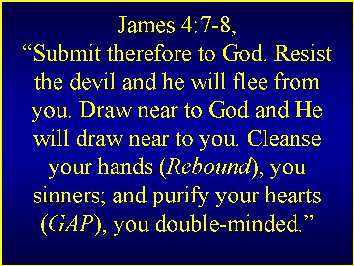 James 4: 7 -8, “Submit therefore to God. Resist the devil and he will