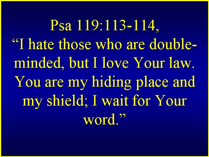 Psa 119: 113 -114, “I hate those who are doubleminded, but I love Your