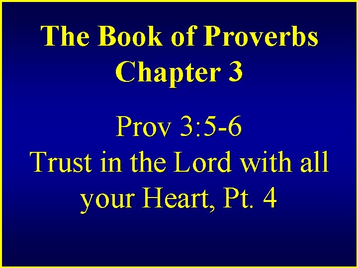 The Book of Proverbs Chapter 3 Prov 3: 5 -6 Trust in the Lord