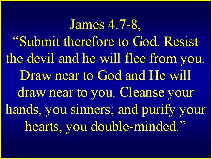 James 4: 7 -8, “Submit therefore to God. Resist the devil and he will