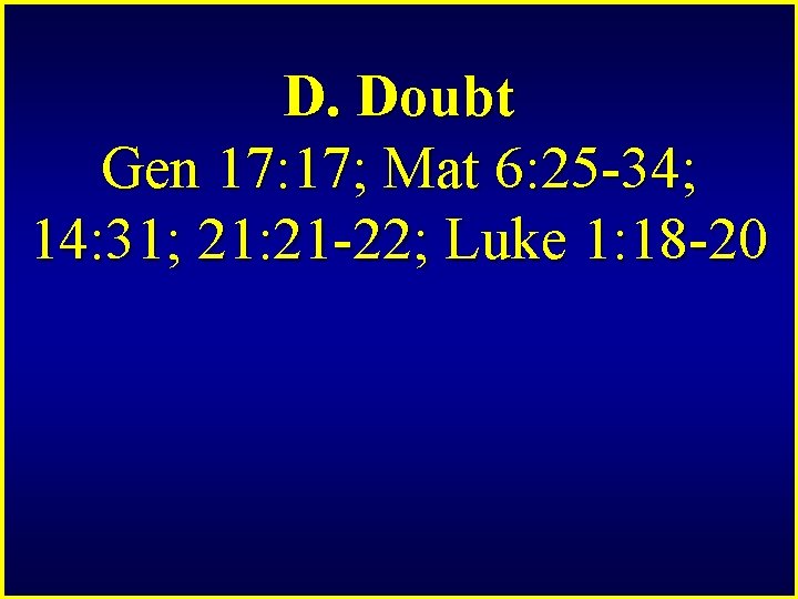 D. Doubt Gen 17: 17; Mat 6: 25 -34; 14: 31; 21: 21 -22;