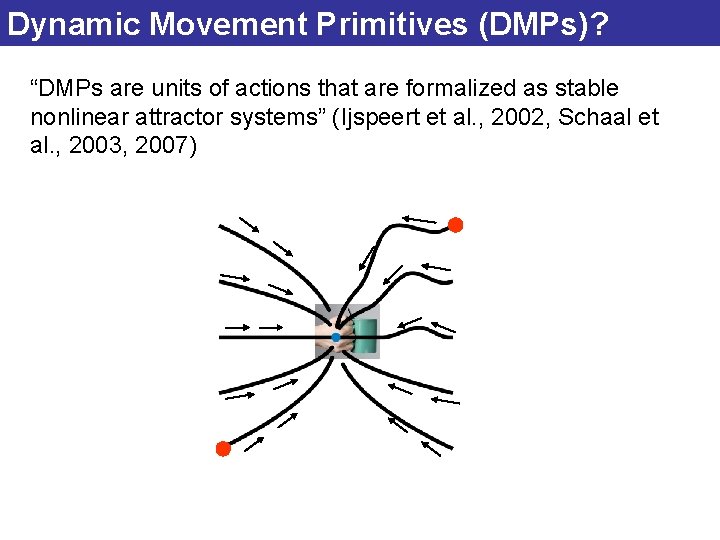 Dynamic Movement Primitives (DMPs)? “DMPs are units of actions that are formalized as stable