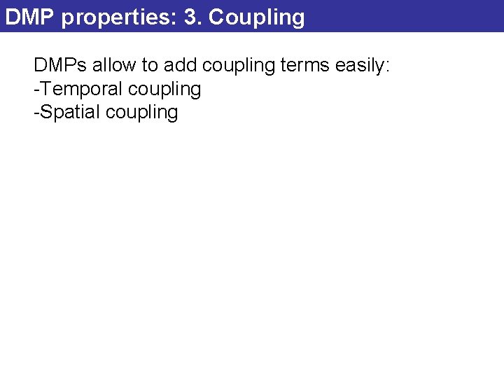 DMP properties: 3. Coupling DMPs allow to add coupling terms easily: -Temporal coupling -Spatial