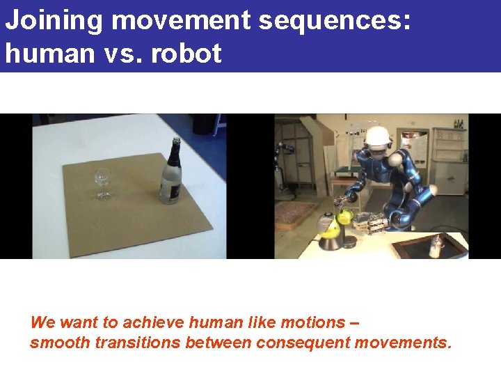 Joining movement sequences: human vs. robot We want to achieve human like motions –