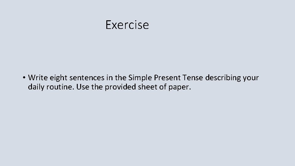 Exercise • Write eight sentences in the Simple Present Tense describing your daily routine.