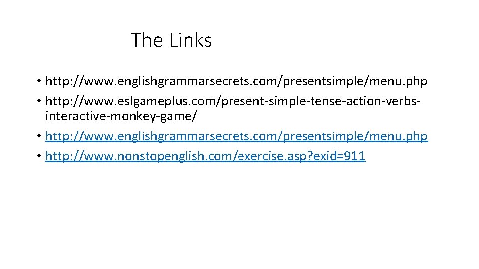 The Links • http: //www. englishgrammarsecrets. com/presentsimple/menu. php • http: //www. eslgameplus. com/present-simple-tense-action-verbsinteractive-monkey-game/ •