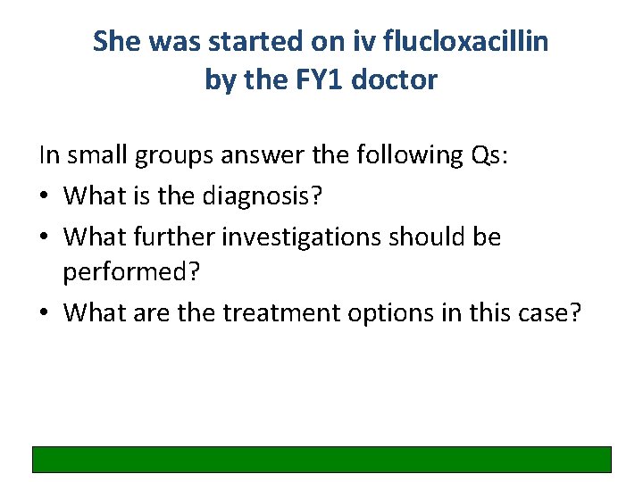 She was started on iv flucloxacillin by the FY 1 doctor In small groups