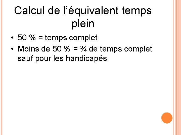 Calcul de l’équivalent temps plein • 50 % = temps complet • Moins de