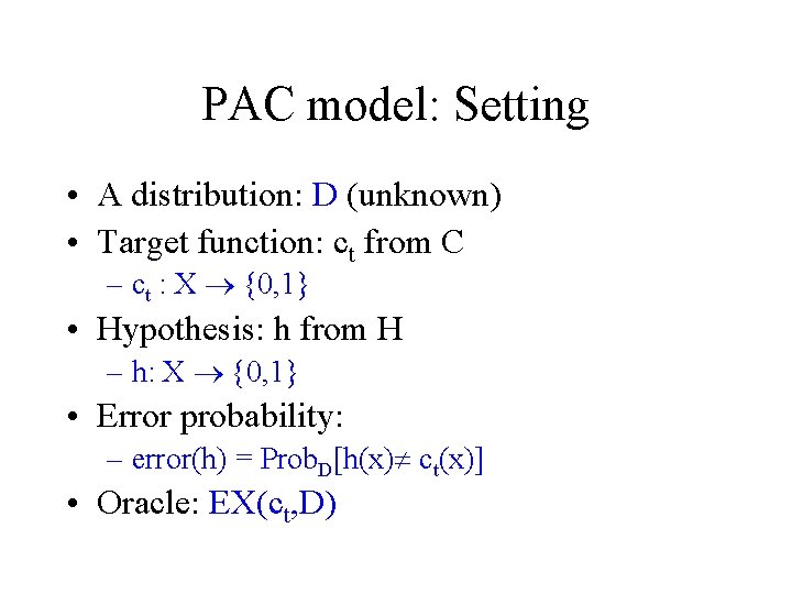 PAC model: Setting • A distribution: D (unknown) • Target function: ct from C