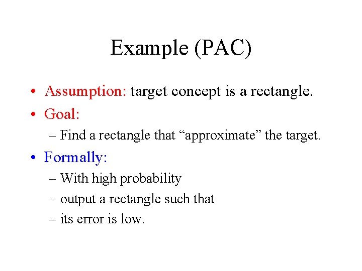 Example (PAC) • Assumption: target concept is a rectangle. • Goal: – Find a