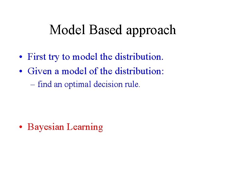 Model Based approach • First try to model the distribution. • Given a model